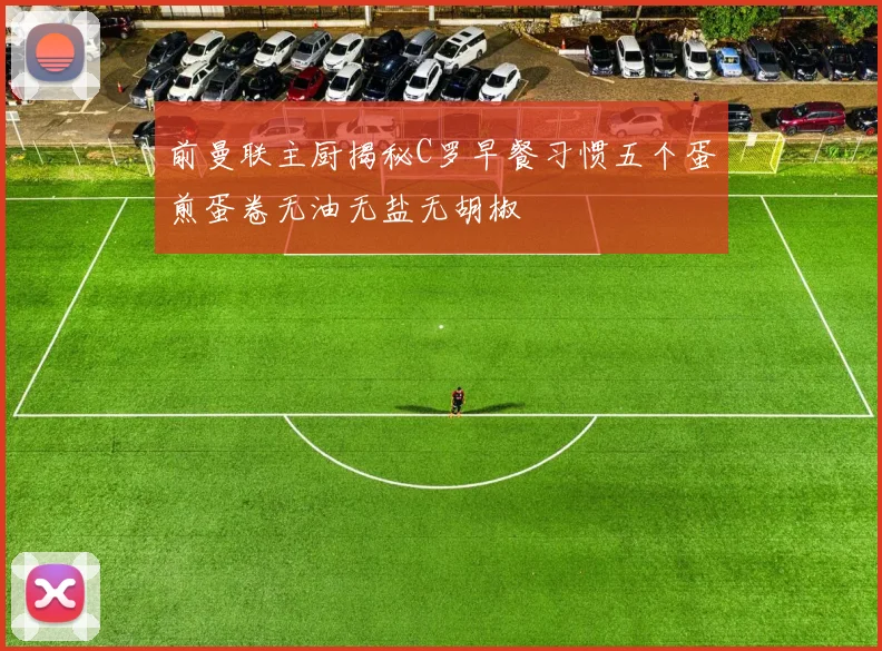 前曼联主厨揭秘C罗早餐习惯五个蛋煎蛋卷无油无盐无胡椒