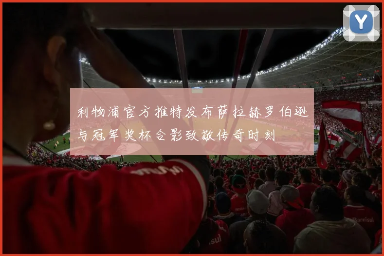 利物浦官方推特发布萨拉赫罗伯逊与冠军奖杯合影致敬传奇时刻