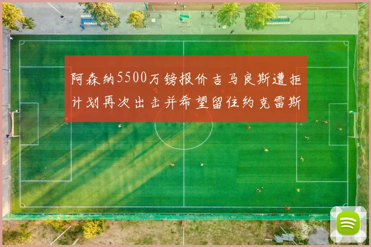 阿森纳5500万镑报价吉马良斯遭拒计划再次出击并希望留住约克雷斯