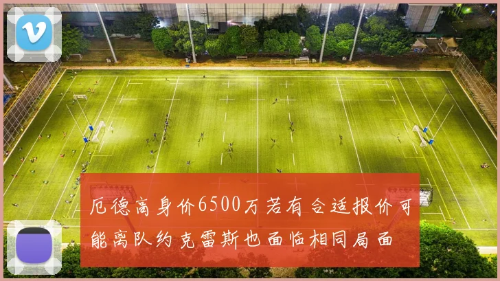 厄德高身价6500万若有合适报价可能离队约克雷斯也面临相同局面