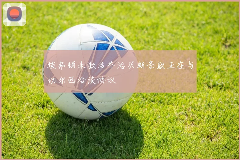 埃弗顿未激活乔治买断条款正在与切尔西洽谈协议