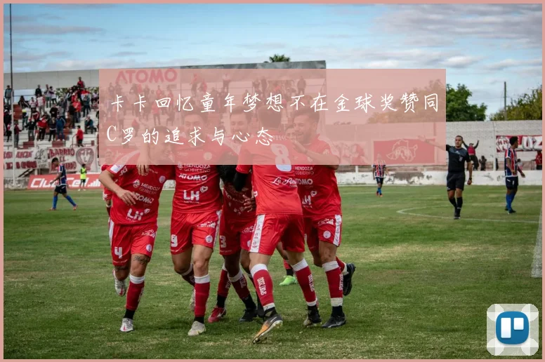 卡卡回忆童年梦想不在金球奖赞同C罗的追求与心态