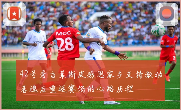 42号秀吉莱斯皮感恩家乡支持激动落选后重返赛场的心路历程